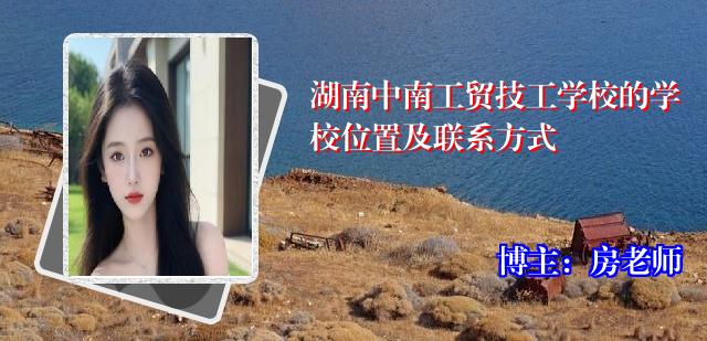 湖南中南工贸技工学校的学校位置及联系方式