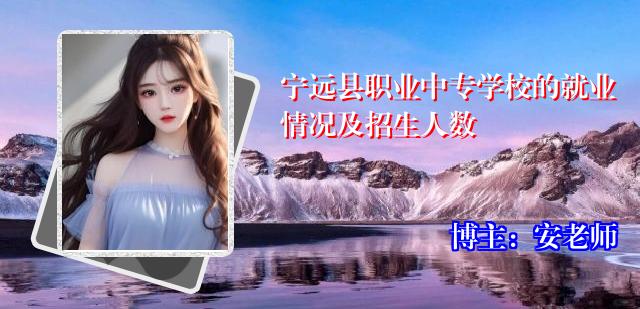 宁远县职业中专学校的就业情况及招生人数