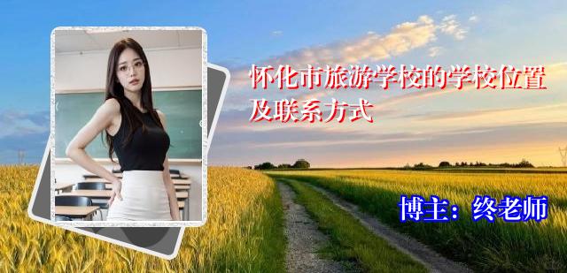 怀化市旅游学校的学校位置及联系方式