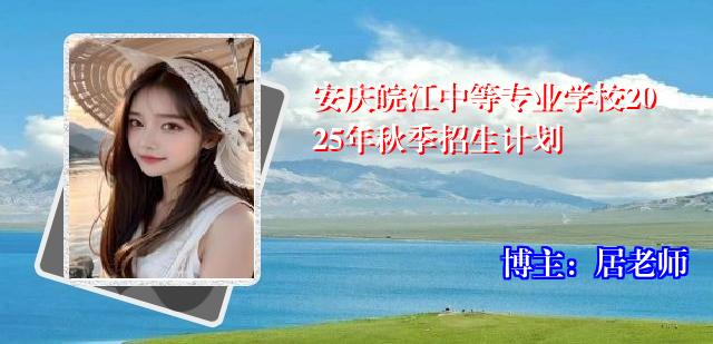 安庆皖江中等专业学校2025年秋季招生计划