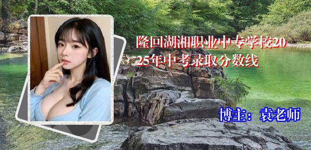 隆回湖湘职业中专学校2025年中考录取分数线