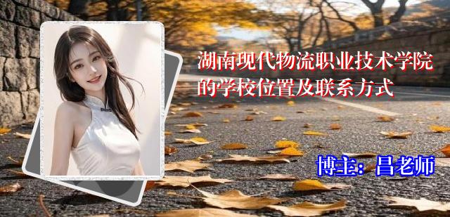 湖南现代物流职业技术学院的学校位置及联系方式