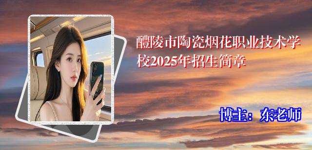 醴陵市陶瓷烟花职业技术学校2025年招生简章
