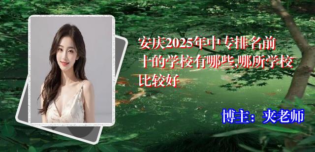 安庆2025年中专排名前十的学校有哪些,哪所学校比较好