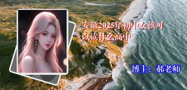安徽2025年初中女孩可以读什么高中