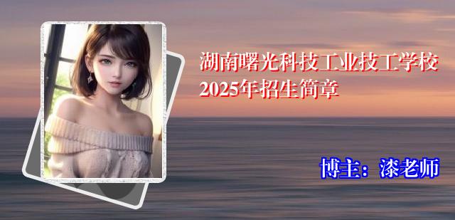 湖南曙光科技工业技工学校2025年招生简章