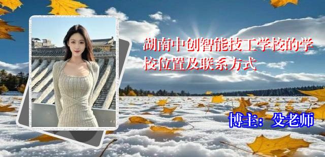 湖南中创智能技工学校的学校位置及联系方式