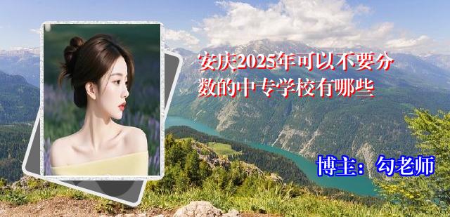 安庆2025年可以不要分数的中专学校有哪些