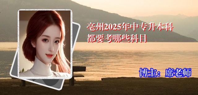 亳州2025年中专升本科都要考哪些科目