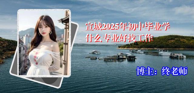 宣城2025年初中毕业学什么专业好找工作