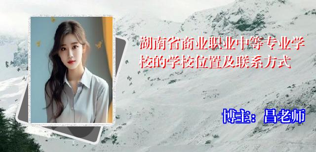 湖南省商业职业中等专业学校的学校位置及联系方式