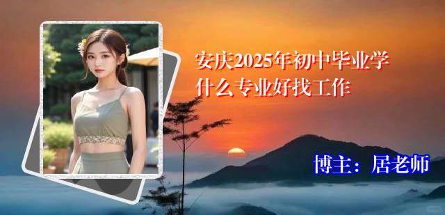 安庆2025年初中毕业学什么专业好找工作