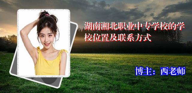 湖南湘北职业中专学校的学校位置及联系方式