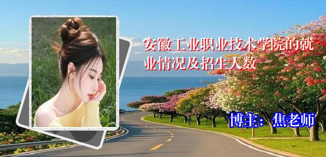 安徽工业职业技术学院的就业情况及招生人数
