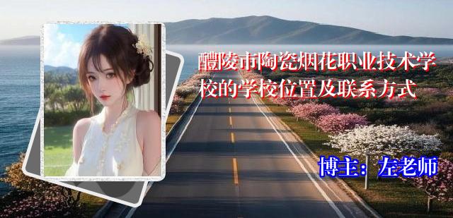 醴陵市陶瓷烟花职业技术学校的学校位置及联系方式