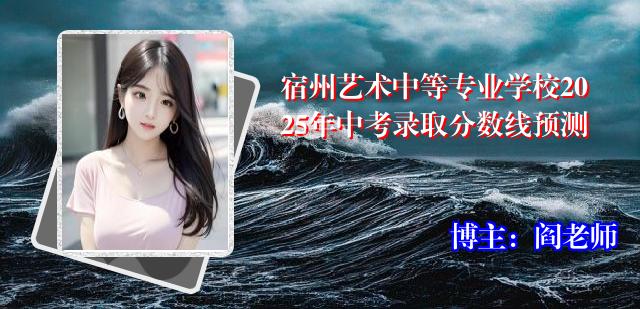宿州艺术中等专业学校2025年中考录取分数线预测
