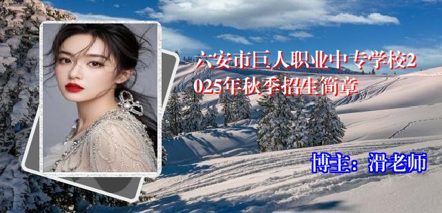六安市巨人职业中专学校2025年秋季招生简章
