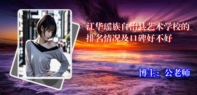 江华瑶族自治县艺术学校的排名情况及口碑好不好