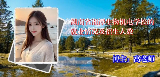 湖南省湘潭生物机电学校的就业情况及招生人数
