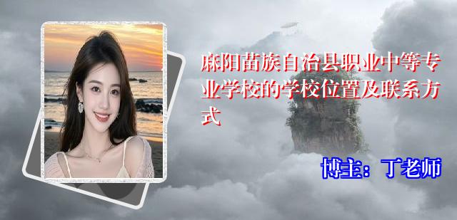麻阳苗族自治县职业中等专业学校的学校位置及联系方式