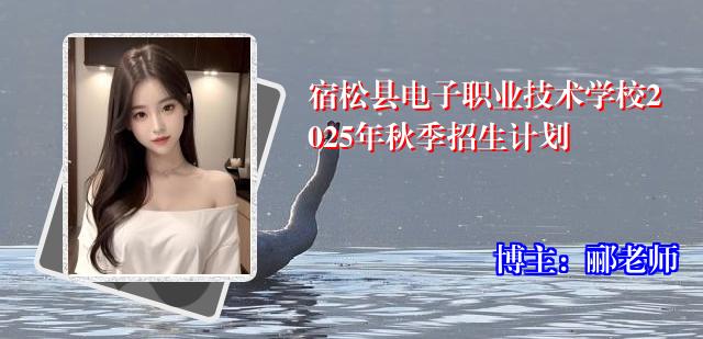 宿松县电子职业技术学校2025年秋季招生计划