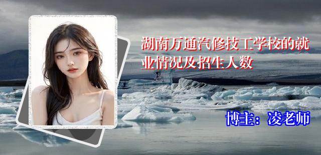 湖南万通汽修技工学校的就业情况及招生人数