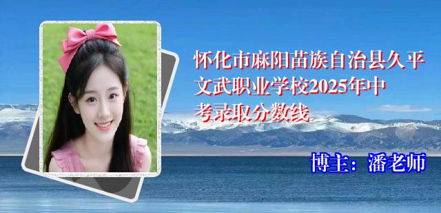 怀化市麻阳苗族自治县久平文武职业学校2025年中考录取分数线