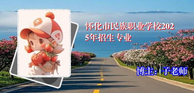 怀化市民族职业学校2025年招生专业