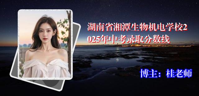 湖南省湘潭生物机电学校2025年中考录取分数线