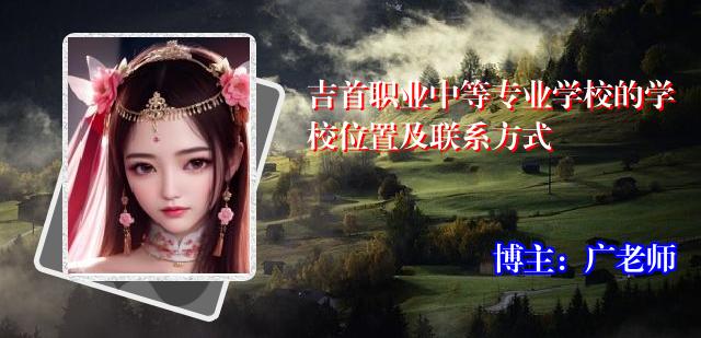 吉首职业中等专业学校的学校位置及联系方式
