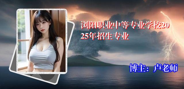 浏阳职业中等专业学校2025年招生专业