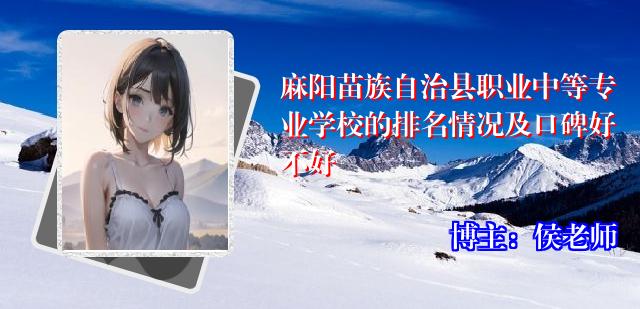 麻阳苗族自治县职业中等专业学校的排名情况及口碑好不好