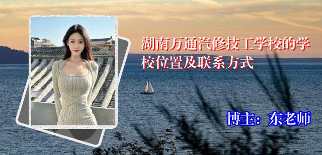 湖南万通汽修技工学校的学校位置及联系方式