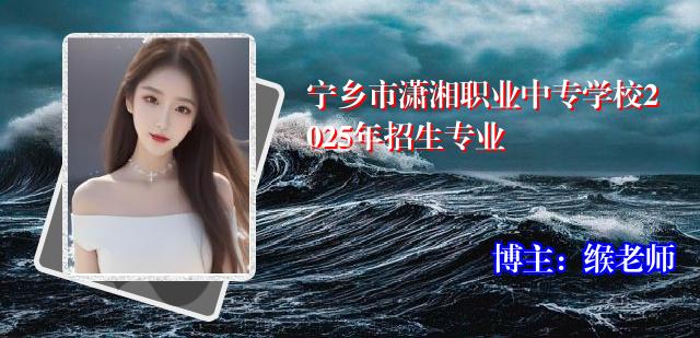 宁乡市潇湘职业中专学校2025年招生专业