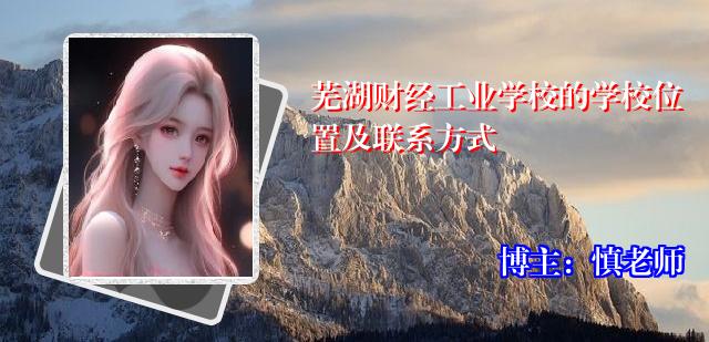 芜湖财经工业学校的学校位置及联系方式