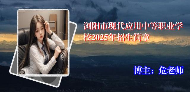 浏阳市现代应用中等职业学校2025年招生简章