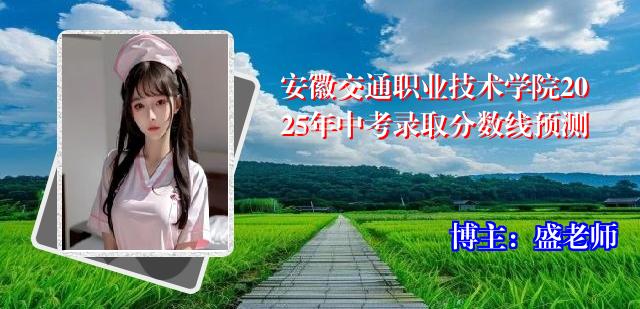 安徽交通职业技术学院2025年中考录取分数线预测