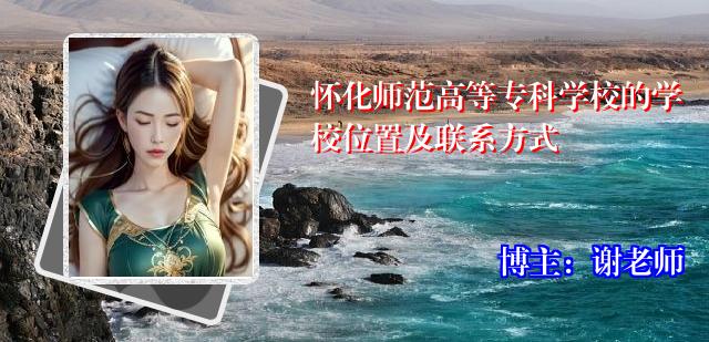 怀化师范高等专科学校的学校位置及联系方式