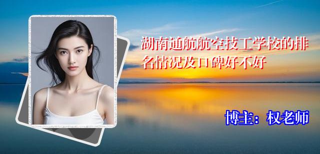 湖南通航航空技工学校的排名情况及口碑好不好