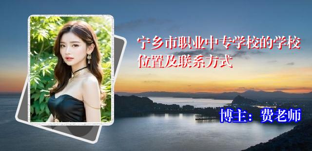 宁乡市职业中专学校的学校位置及联系方式