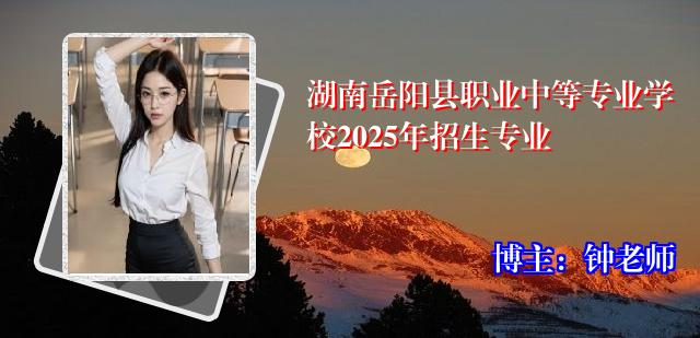 湖南岳阳县职业中等专业学校2025年招生专业