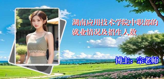 湖南应用技术学院中职部的就业情况及招生人数