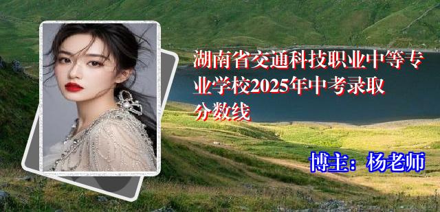 湖南省交通科技职业中等专业学校2025年中考录取分数线