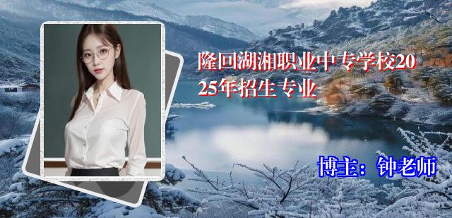 隆回湖湘职业中专学校2025年招生专业