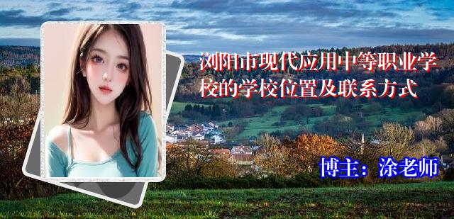 浏阳市现代应用中等职业学校的学校位置及联系方式
