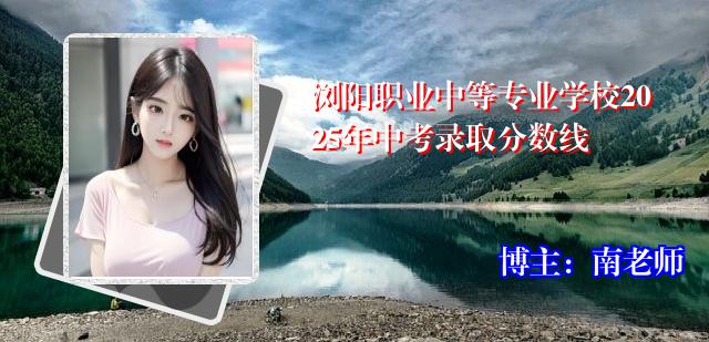 浏阳职业中等专业学校2025年中考录取分数线