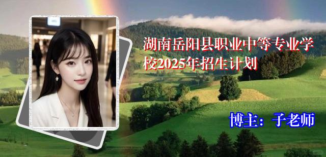 湖南岳阳县职业中等专业学校2025年招生计划