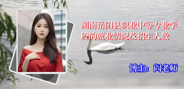 湖南岳阳县职业中等专业学校的就业情况及招生人数