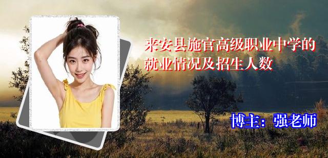 来安县施官高级职业中学的就业情况及招生人数
