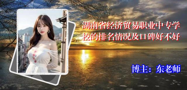 湖南省经济贸易职业中专学校的排名情况及口碑好不好